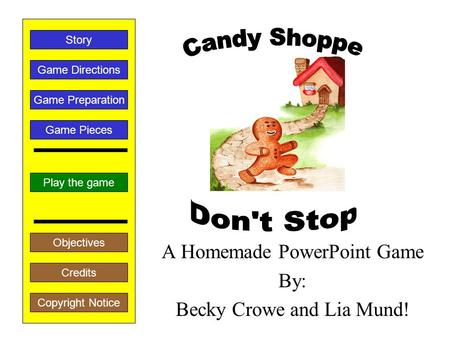 A Homemade PowerPoint Game By: Becky Crowe and Lia Mund! Play the game Game Directions Story Credits Copyright Notice Game Preparation Objectives Game.