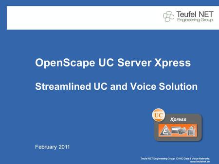 Teufel NET Engineering Group DVND Data & Voice Networks www.teufelnet.eu Page 1 February 2011 OpenScape UC Server Xpress Streamlined UC and Voice Solution.
