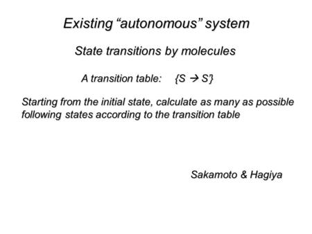 Existing “autonomous” system Sakamoto & Hagiya State transitions by molecules A transition table:{S  S’} Starting from the initial state, calculate as.