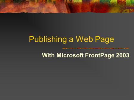 With Microsoft FrontPage 2003 Publishing a Web Page.