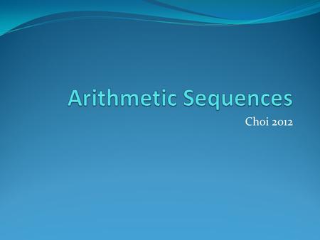 Choi 2012 Arithmetic Sequence A sequence like 2, 5, 8, 11,…, where the difference between consecutive terms is a constant, is called an arithmetic sequence.
