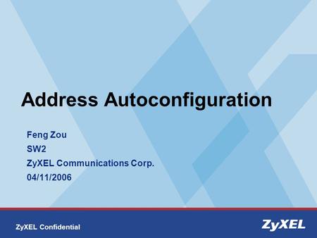 ZyXEL Confidential Address Autoconfiguration Feng Zou SW2 ZyXEL Communications Corp. 04/11/2006.