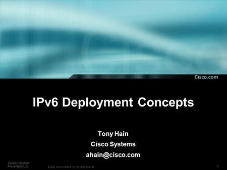 1 Session Number Presentation_ID © 2002, Cisco Systems, Inc. All rights reserved. IPv6 Deployment Concepts Tony Hain Cisco Systems