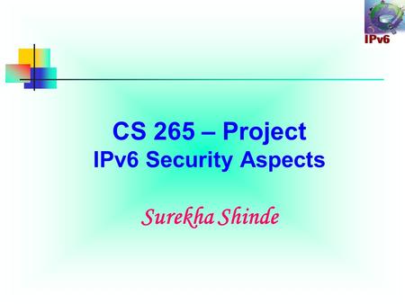 CS 265 – Project IPv6 Security Aspects Surekha Shinde.