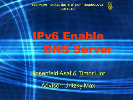 1 IPv6 Enable DNS Server Rosenfeld Asaf & Timor Lior Advisor: Uritzky Max TECHNION - ISRAEL INSTITUTE OF TECHNOLOGY SOFTLAB.