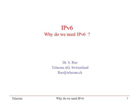 TelscomWhy do we need IPv6 1 IPv6 Why do we need IPv6 ? Dr. S. Rao Telscom AG, Switzerland