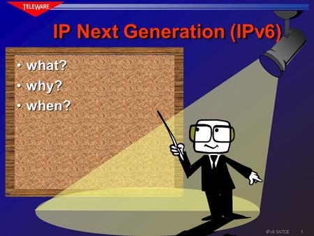 1 IPv6 5A7CE IP Next Generation (IPv6) what?what? why?why? when?when?