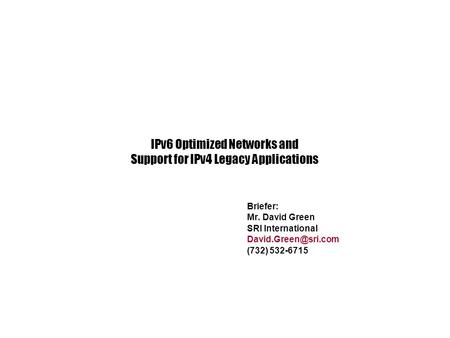 Briefer: Mr. David Green SRI International (732) 532-6715 IPv6 Optimized Networks and Support for IPv4 Legacy Applications.