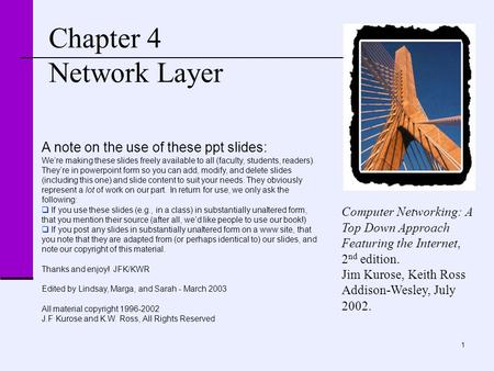 1 Chapter 4 Network Layer Computer Networking: A Top Down Approach Featuring the Internet, 2 nd edition. Jim Kurose, Keith Ross Addison-Wesley, July 2002.