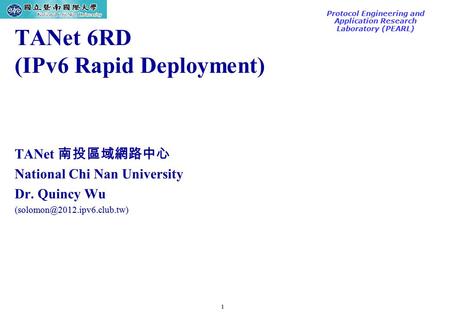 1 TAC2000/2000.7 Protocol Engineering and Application Research Laboratory (PEARL) TANet 6RD (IPv6 Rapid Deployment) TANet 南投區域網路中心 National Chi Nan University.