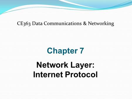 CE363 Data Communications & Networking Chapter 7 Network Layer: Internet Protocol.