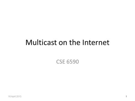 Multicast on the Internet CSE 6590 116 April 2015.