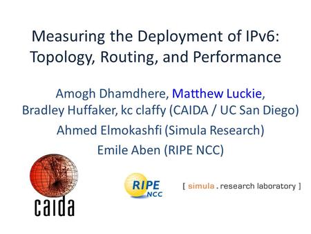 Measuring the Deployment of IPv6: Topology, Routing, and Performance Amogh Dhamdhere, Matthew Luckie, Bradley Huffaker, kc claffy (CAIDA / UC San Diego)