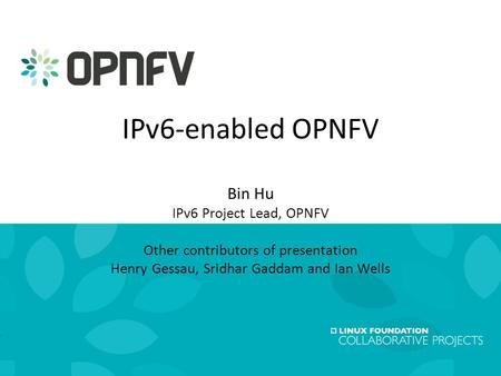 1 Linux Foundation Collaboration Summit19 February 2015 IPv6-enabled OPNFV Bin Hu IPv6 Project Lead, OPNFV Other contributors of presentation Henry Gessau,