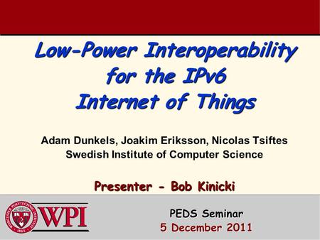 Low-Power Interoperability for the IPv6 Internet of Things Presenter - Bob Kinicki Low-Power Interoperability for the IPv6 Internet of Things Adam Dunkels,