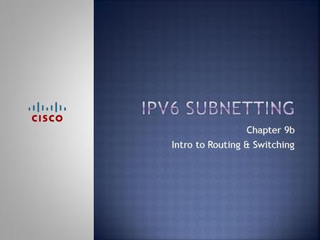 Chapter 9b Intro to Routing & Switching.  Upon completion of this chapter, you should be able to:  Identify an IPv6 address  Identify the prefix, subnet.