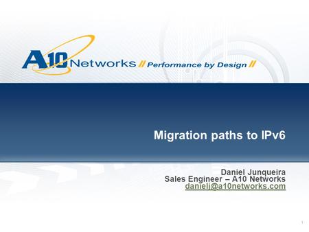1 Migration paths to IPv6 Daniel Junqueira Sales Engineer – A10 Networks