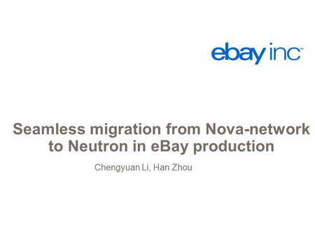 Seamless migration from Nova-network to Neutron in eBay production Chengyuan Li, Han Zhou.