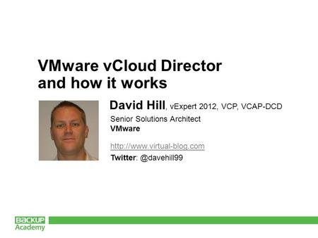 VMware vCloud Director and how it works David Hill, vExpert 2012, VCP, VCAP-DCD Senior Solutions Architect.