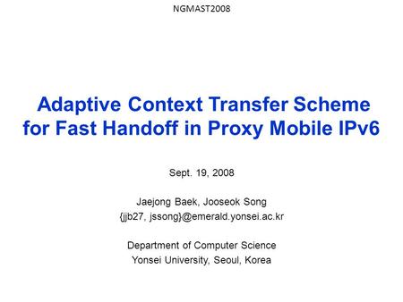 Adaptive Context Transfer Scheme for Fast Handoff in Proxy Mobile IPv6 Sept. 19, 2008 Jaejong Baek, Jooseok Song {jjb27, Department.