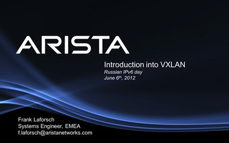 Introduction into VXLAN Russian IPv6 day June 6 th, 2012 Frank Laforsch Systems Engineer, EMEA