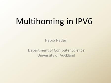 Multihoming in IPV6 Habib Naderi Department of Computer Science University of Auckland.