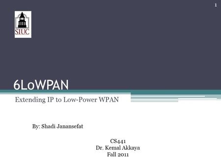 6LoWPAN Extending IP to Low-Power WPAN 1 By: Shadi Janansefat CS441 Dr. Kemal Akkaya Fall 2011.