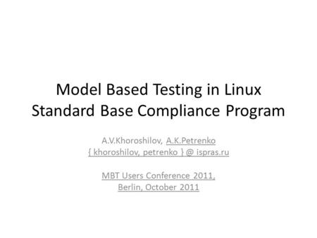 Model Based Testing in Linux Standard Base Compliance Program A.V.Khoroshilov, A.K.Petrenko { khoroshilov, petrenko ispras.ru MBT Users Conference.