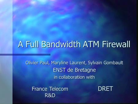 A Full Bandwidth ATM Firewall Olivier Paul, Maryline Laurent, Sylvain Gombault ENST de Bretagne in collaboration with France Telecom R&D DRET.