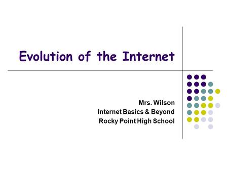 Evolution of the Internet Mrs. Wilson Internet Basics & Beyond Rocky Point High School.
