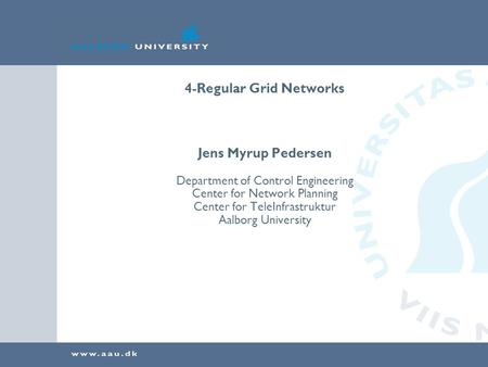 4-Regular Grid Networks Jens Myrup Pedersen Department of Control Engineering Center for Network Planning Center for TeleInfrastruktur Aalborg University.