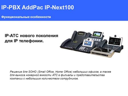 IP-PBX AddPac IP-Next100 Функциональные особенности IP-АТС нового поколения для IP телефонии. Решение для SOHO (Small Office, Home Office) небольших офисов,