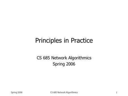 Spring 2006CS 685 Network Algorithmics1 Principles in Practice CS 685 Network Algorithmics Spring 2006.
