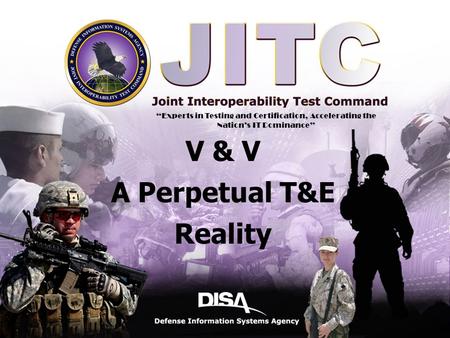 A Combat Support Agency Defense Information Systems Agency 1 11 V & V A Perpetual T&E Reality “Experts in Testing and Certification, Accelerating the Nation’s.