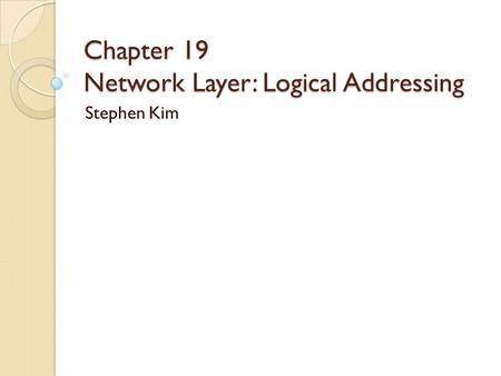 Chapter 19 Network Layer: Logical Addressing Stephen Kim.