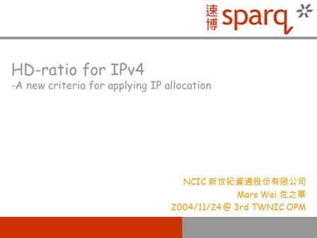HD-ratio for IPv4 -A new criteria for applying IP allocation NCIC 新世紀資通股份有限公司 Mars Wei 危之華 3rd TWNIC OPM.