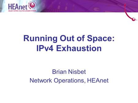 Running Out of Space: IPv4 Exhaustion Brian Nisbet Network Operations, HEAnet.