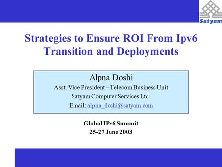 Strategies to Ensure ROI From Ipv6 Transition and Deployments Alpna Doshi Asst. Vice President – Telecom Business Unit Satyam Computer Services Ltd. Email: