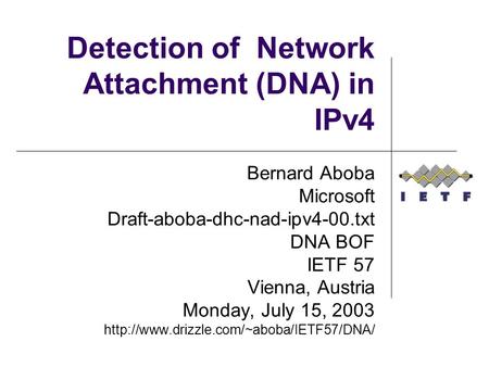 Detection of Network Attachment (DNA) in IPv4 Bernard Aboba Microsoft Draft-aboba-dhc-nad-ipv4-00.txt DNA BOF IETF 57 Vienna, Austria Monday, July 15,