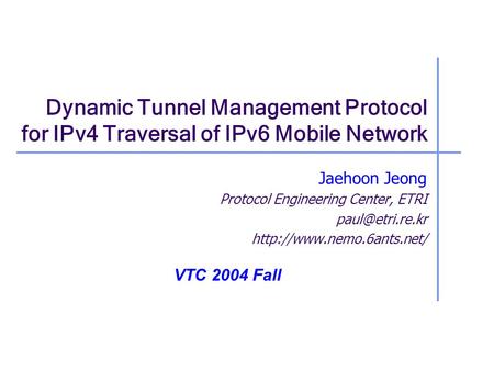 Dynamic Tunnel Management Protocol for IPv4 Traversal of IPv6 Mobile Network Jaehoon Jeong Protocol Engineering Center, ETRI