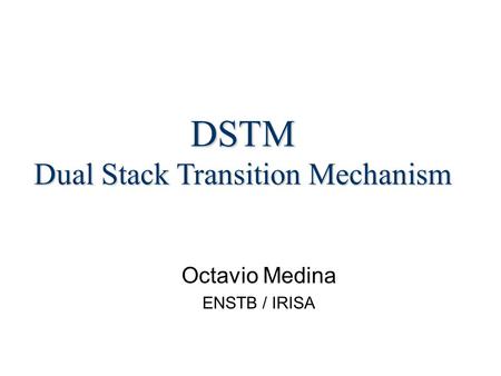 Octavio Medina ENSTB / IRISA DSTM Dual Stack Transition Mechanism.