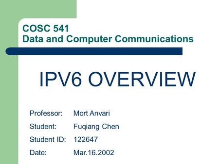 COSC 541 Data and Computer Communications IPV6 OVERVIEW Professor:Mort Anvari Student: Fuqiang Chen Student ID:122647 Date:Mar.16.2002.