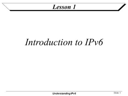 Understanding IPv6 Slide: 1 Lesson 1 Introduction to IPv6.