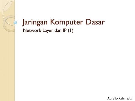 Jaringan Komputer Dasar Network Layer dan IP (1) Aurelio Rahmadian.