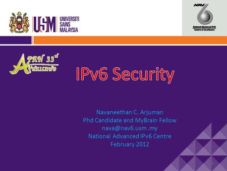 1 Navaneethan C. Arjuman Phd Candidate and MyBrain Fellow National Advanced IPv6 Centre February 2012.
