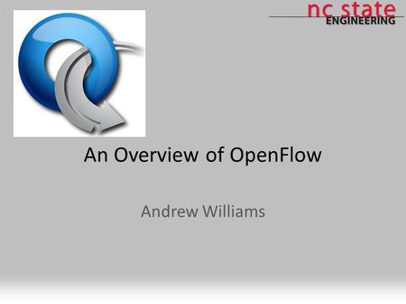 An Overview of OpenFlow Andrew Williams. Agenda What is OpenFlow? OpenFlow-enabled Projects Plans for a large-scale OpenFlow deployment through GENI OpenFlow.