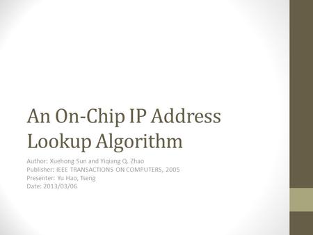 An On-Chip IP Address Lookup Algorithm Author: Xuehong Sun and Yiqiang Q. Zhao Publisher: IEEE TRANSACTIONS ON COMPUTERS, 2005 Presenter: Yu Hao, Tseng.