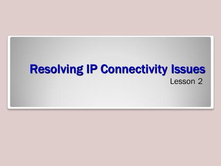 Resolving IP Connectivity Issues Lesson 2. Objectives 2.