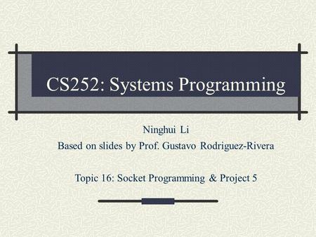 CS252: Systems Programming Ninghui Li Based on slides by Prof. Gustavo Rodriguez-Rivera Topic 16: Socket Programming & Project 5.