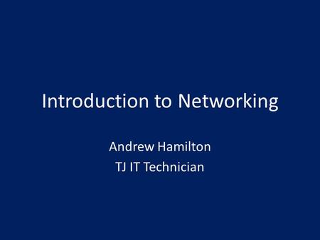 Introduction to Networking Andrew Hamilton TJ IT Technician.